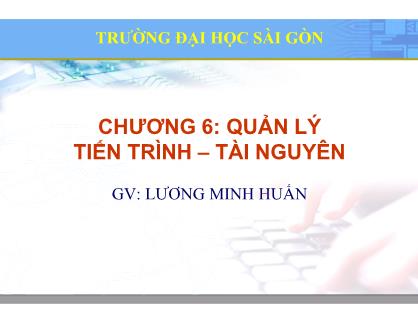 Bài giảng Hệ điều hành mã nguồn mở - Chương 6: Quản lý tiến trình – tài nguyên - Lương Minh Huấn