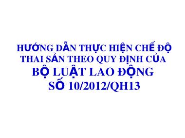 Bài giảng Hướng dẫn thực hiện chế độ thai sản theo quy định của Bộ luật Lao động số 10/2012/QH13
