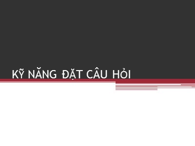 Bài giảng Kỹ năng đặt câu hỏi (Mới nhất)