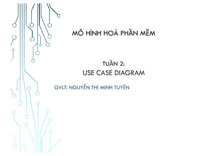 Bài giảng Mô hình hóa phần mềm - Tuần 2: Use Case Diagram - Nguyễn Thị Minh Tuyền