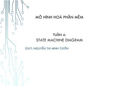Bài giảng Mô hình hóa phần mềm - Tuần 4: State Machine Diagram - Nguyễn Thị Minh Tuyền