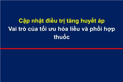 Bài thuyết trình Cập nhật điều trị tăng huyết áp - Vai trò của tối ưu hóa liều và phối hợp thuốc
