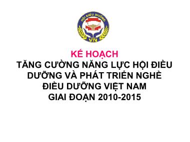 Bài thuyết trình Kế hoạch tăng cường năng lực hội điều dưỡng và phát triển nghề điều dưỡng Việt Nam giai đoạn 2010-2015