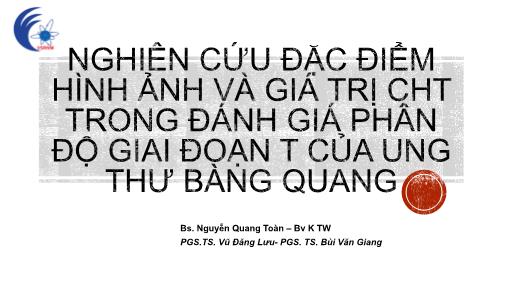 Bài thuyết trình Nghiên cứu đặc điểm hình ảnh và giá trị CHT trong đánh giá phân độ giai đoạn T của ung thư bàng quang - Nguyễn Quang Toàn