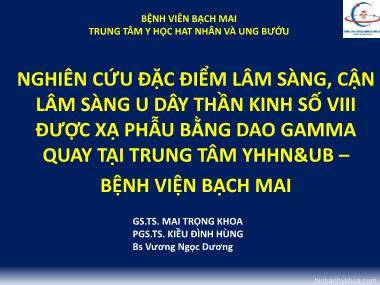 Bài thuyết trình Nghiên cứu đặc điểm lâm sàng, cận lâm sàng u dây thần kinh số VIII được xạ phẫu bằng dao gamma quay tại Trung tâm YHHN&UB – Bệnh viện Bạch Mai - Mai Trọng Khoa