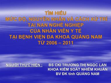 Bài thuyết trình Tìm hiểu mức độ, nguyên nhân và cách xử trí tai nạn nghề nghiệp của nhân viên y tế tại Bệnh viện Đa khoa Quảng Nam từ 2006-2011 - Trương Thị Ngọc Lan
