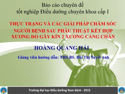 Báo cáo Chuyên đề Thực trạng và các giải pháp chăm sóc người bệnh sau phẫu thuật kết hợp xương do gãy kín 2 xương cẳng chân - Hoàng Quang Hải