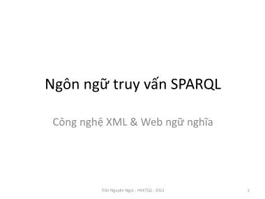 Bài giảng Công nghệ XML và web ngữ nghĩa - Bài 8: Ngôn ngữ truy vấn SPARQL - Trần Nguyên Ngọc