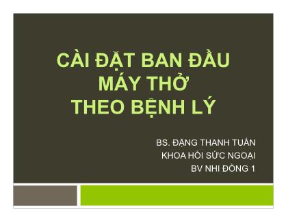 Bài giảng Cài đặt ban đầu máy thở theo bệnh lý - Đặng Thanh Tuấn
