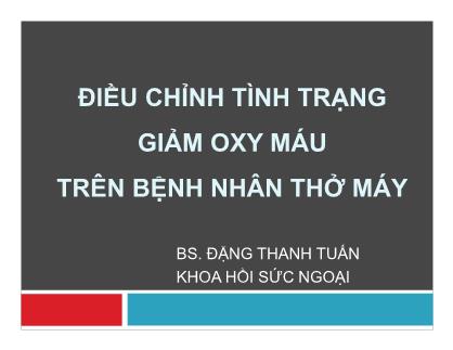 Bài thuyết trình Điều chỉnh tình trạng giảm oxy máu trên bệnh nhân thở máy - Đặng Thanh Tuấn