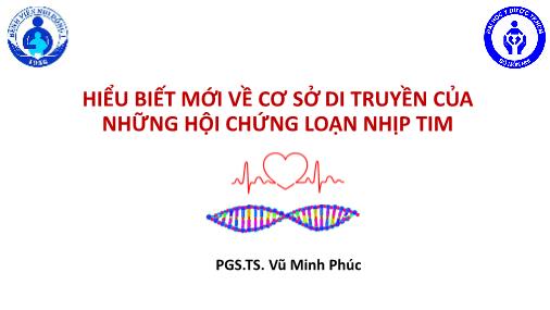 Bài thuyết trình Hiểu biết mới về cơ sở di truyền của những hội chứng loạn nhịp tim - Vũ Minh Phúc