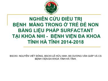 Bài thuyết trình Nghiên cứu điều trị bệnh màng trong ở trẻ đẻ non bằng liệu pháp Surfactant tại Khoa nhi - Bệnh viện Đa khoa tỉnh Hà Tĩnh 2014-2018 - Nguyễn Viết Đồng